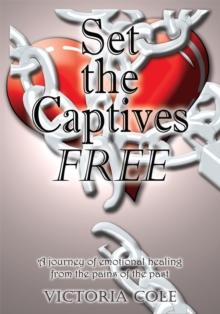 Set the Captives Free : A Journey of Emotional Healing from the Pains of the Past