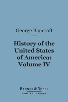 History of the United States of America, Volume 4 (Barnes & Noble Digital Library) : From the Discovery of the Continent