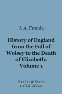 History of England From the Fall of Wolsey to the Death of Elizabeth, Volume 1 (Barnes & Noble Digital Library)