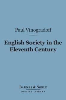 English Society in the Eleventh Century (Barnes & Noble Digital Library) : Essays in English Mediaeval History