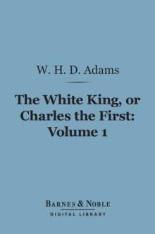 The White King, Or Charles the First, Volume 1 (Barnes & Noble Digital Library)