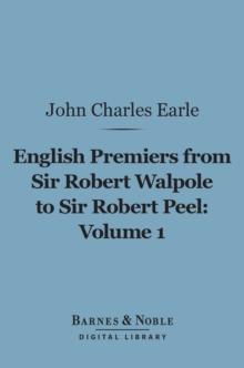 English Premiers from Sir Robert Walpole to Sir Robert Peel, Volume 1 (Barnes & Noble Digital Library) : From Sir Robert Walpole to Charles James Fox