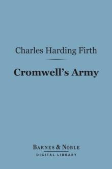 Cromwell's Army (Barnes & Noble Digital Library) : A History of the English Soldier During the Civil Wars, the Commonwealth and the Protectorate