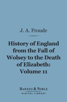 History of England From the Fall of Wolsey to the Death of Elizabeth, Volume 11 (Barnes & Noble Digital Library)