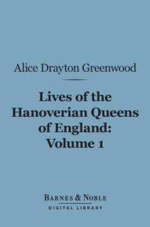 Lives of the Hanoverian Queens of England, Volume 1 (Barnes & Noble Digital Library)