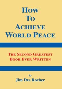 How to Achieve World Peace : The Second Greatest Book Ever Written