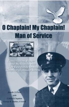 O Chaplain! My Chaplain! Man of Service : Conversation, Prayer and Meditation with the Last Living D-Day Chaplain of Omaha Beach