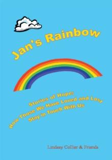 Jan's Rainbow; Stories of Hope; How Those We Have Loved and Lost Stay in Touch