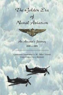 The Golden Era of Naval Aviation : An Aviator's Journey, 1939-1959