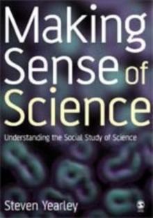 Making Sense of Science : Understanding the Social Study of Science