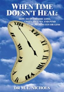 When Time Doesn't Heal : How to Overcome Loss, Grief, Trauma and Ptsd in 30 Minutes or Less