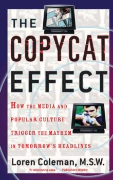 The Copycat Effect : How the Media and Popular Culture Trigger the Mayhem in Tomorrow's Headlines