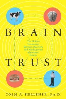 Brain Trust : The Hidden Connection Between Mad Cow and Misdiagnosed Alzheimer's Disease