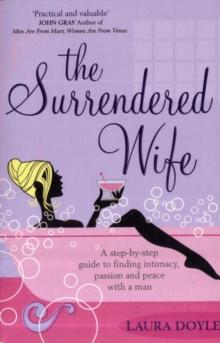 The Surrendered Wife : A Practical Guide To Finding Intimacy, Passion And Peace With Your Man