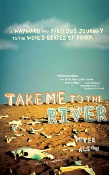 Take Me to the River : A Wayward and Perilous Journey to the World Series of Poker