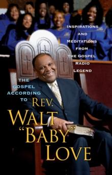 The Gospel According to Rev. Walt 'Baby' Love : Inspirations and Meditations from the Gospel Radio Legend