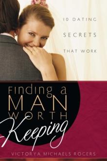 Finding A Man Worth Keeping : Dating Secrets that Work