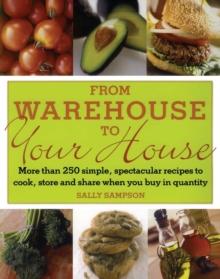 From Warehouse to Your House : More Than 250 Simple, Spectacular Recipes to Cook, Store, and Share When You Buy in Quantity