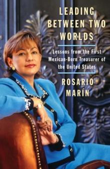 Leading Between Two Worlds : Lessons from the First Mexican-Born Treasurer of the United States