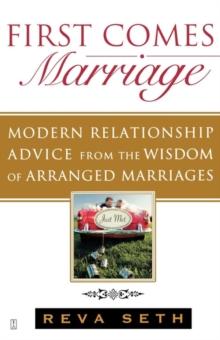 First Comes Marriage : Modern Relationship Advice from the Wisdom of Arranged Marriages