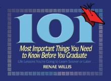 101 Most Important Things You Need to Know Before You Graduate : Life Lessons You're Going to Learn Sooner or Later...