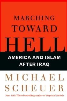 Marching Toward Hell : America and Islam After Iraq