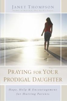 Praying for Your Prodigal Daughter : Hope, Help & Encouragement for Hurting Parents