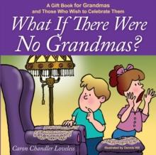 What if There Were No Grandmas? : A Gift Book for Grandmas and Those Who Wish to Celebrate Them