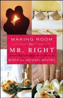 Making Room for Mr. Right : How to Attract the Love of Your Life