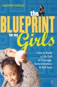 The Blueprint for My Girls : How to Build a Life Full of Courage, Determination, & Self-love