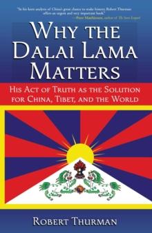 Why the Dalai Lama Matters : His Act of Truth as the Solution for China, Tibet, and the World