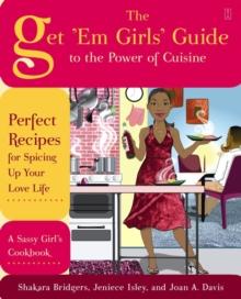 The Get 'Em Girls' Guide to the Power of Cuisine : Perfect Recipes for Spicing Up Your Love Life