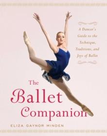 The Ballet Companion : A Dancer's Guide to the Technique, Traditions, and Joys of Ballet