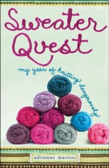 Sweater Quest : My Year of Knitting Dangerously