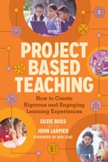 Project Based Teaching : How to Create Rigorous and Engaging Learning Experiences