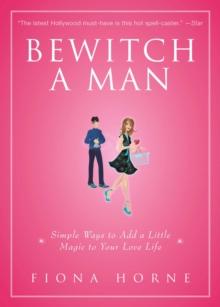 Bewitch a Man : How to Find Him and Keep Him Under Your Spell