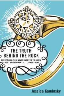 The Truth Behind the Rock : Everything You Never Wanted to Know About Engagements . . . Until Now