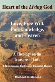 Heart of the Living God : Love, Free Will, Foreknowledge, and Heaven / a Theology on the Treasure of Love