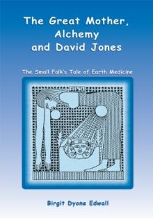 The Great Mother, Alchemy and David Jones : The Small Folk'S Tale of Earth Medicine