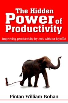 The Hidden Power of Productivity : Improving Productivity by 30% without Layoffs!