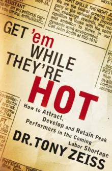 Get 'em While They're Hot : How to Attract, Develop, and Retain Peak Performers in the Coming Labor Shortage