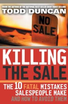 Killing the Sale : The 10 Fatal Mistakes Salespeople Make and   How To Avoid Them