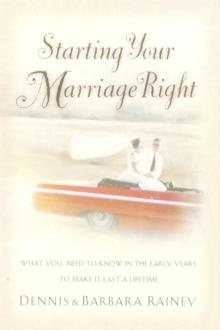 Starting Your Marriage Right : What You Need to Know in the Early Years to Make It Last a Lifetime