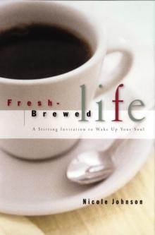 Fresh Brewed Life : A Stirring Invitation to Wake Up Your Soul