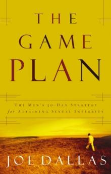 The Game Plan : The Men's 30-Day Strategy for Attaining Sexual Integrity