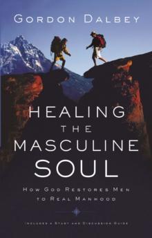 Healing the Masculine Soul : God's Restoration of Men to Real Manhood