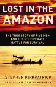 Lost in the Amazon : The True Story of Five Men and their Desperate Battle for Survival