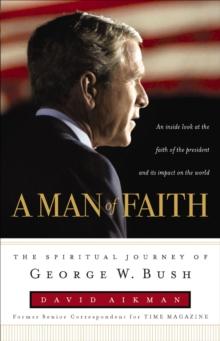 A Man of Faith : The Spiritual Journey of George W. Bush