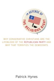 In Defense of the Religious Right : Why Conservative Christians Are the Lifeblood of the Republican Party and Why That Terrifies the Democrats