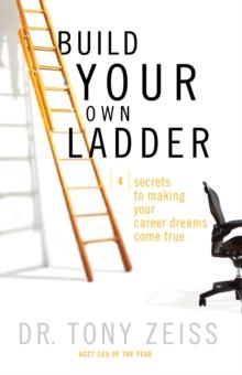 Build Your Own Ladder : 4 Secrets to Making Your Career Dreams Come True